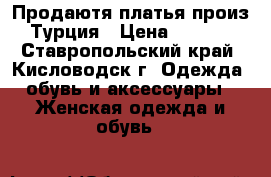 Продаютя платья произ. Турция › Цена ­ 4 700 - Ставропольский край, Кисловодск г. Одежда, обувь и аксессуары » Женская одежда и обувь   